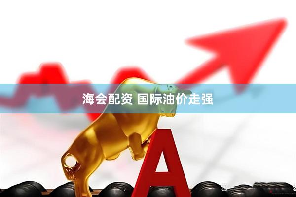 海会配资 国际油价走强