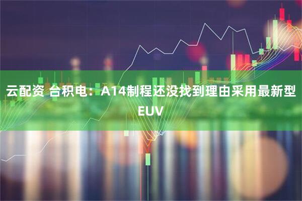云配资 台积电：A14制程还没找到理由采用最新型EUV