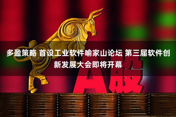 多盈策略 首设工业软件喻家山论坛 第三届软件创新发展大会即将开幕
