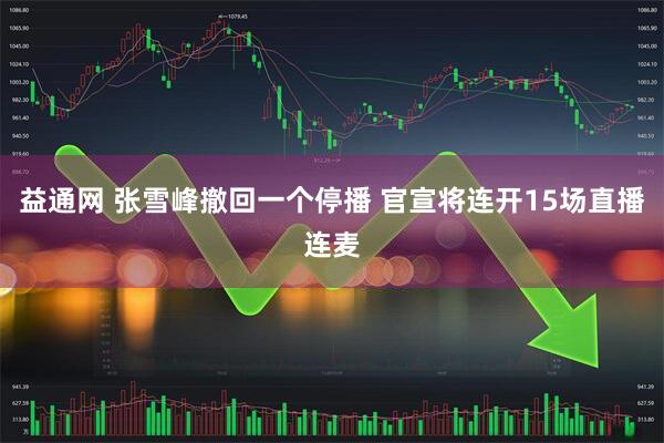 益通网 张雪峰撤回一个停播 官宣将连开15场直播连麦