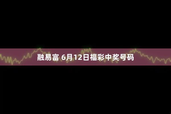 融易富 6月12日福彩中奖号码