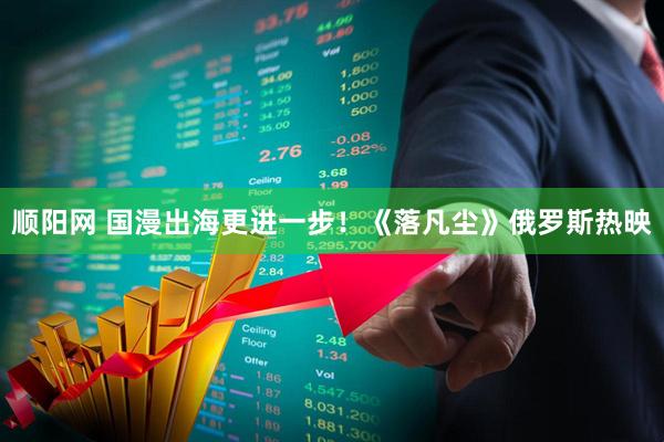 顺阳网 国漫出海更进一步！《落凡尘》俄罗斯热映