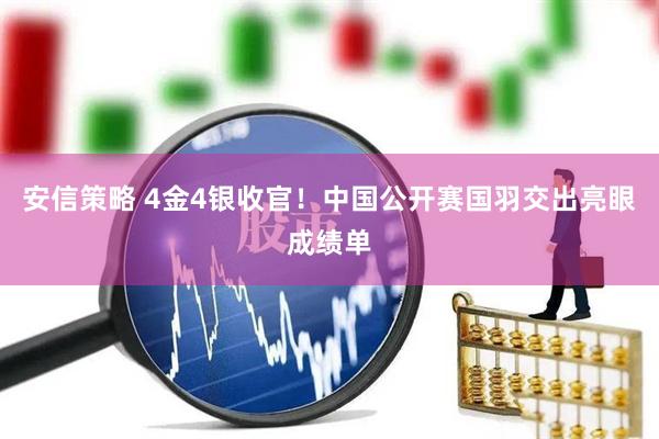 安信策略 4金4银收官！中国公开赛国羽交出亮眼成绩单