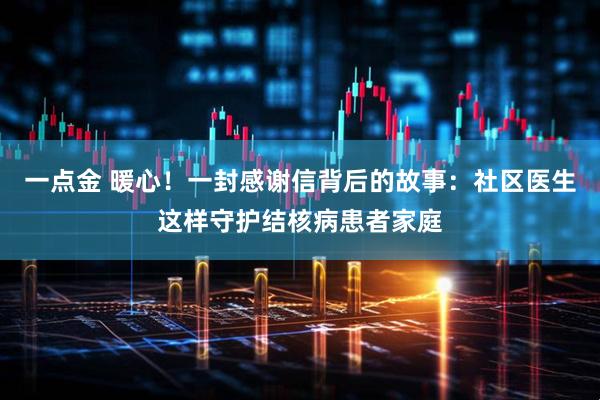 一点金 暖心！一封感谢信背后的故事：社区医生这样守护结核病患者家庭