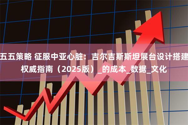 五五策略 征服中亚心脏：吉尔吉斯斯坦展台设计搭建权威指南（2025版）_的成本_数据_文化