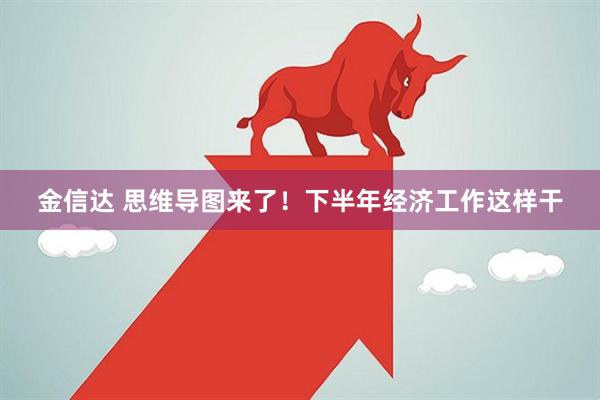 金信达 思维导图来了！下半年经济工作这样干