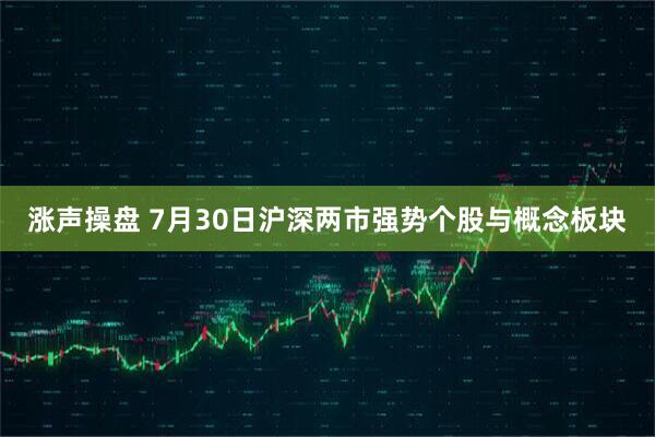 涨声操盘 7月30日沪深两市强势个股与概念板块