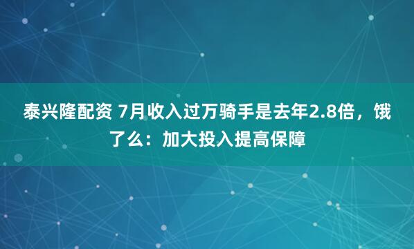泰兴隆配资 7月收入过万骑手是去年2.8倍，饿了么：加大投入提高保障
