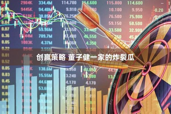 创赢策略 董子健一家的炸裂瓜