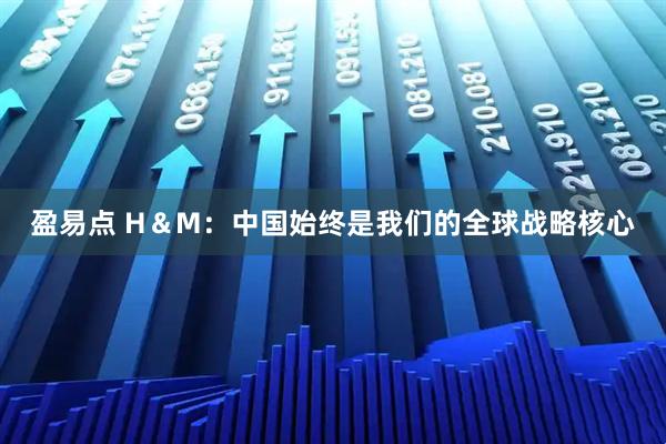 盈易点 H＆M：中国始终是我们的全球战略核心