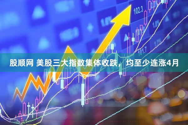 股顺网 美股三大指数集体收跌，均至少连涨4月