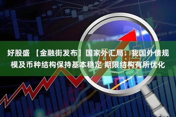 好股盛 【金融街发布】国家外汇局：我国外债规模及币种结构保持基本稳定 期限结构有所优化