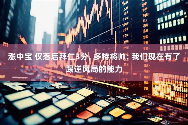 涨中宝 仅落后拜仁3分, 多特将帅: 我们现在有了踢逆风局的能力
