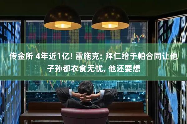 传金所 4年近1亿! 雷施克: 拜仁给于帕合同让他子孙都衣食无忧, 他还要想