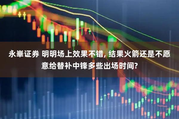 永崋证券 明明场上效果不错, 结果火箭还是不愿意给替补中锋多些出场时间?