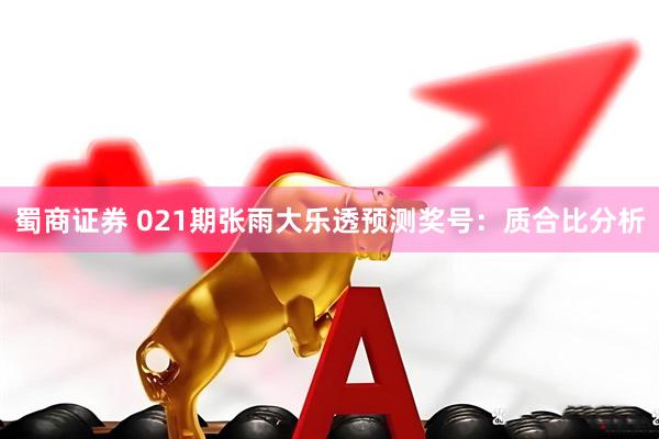 蜀商证券 021期张雨大乐透预测奖号：质合比分析