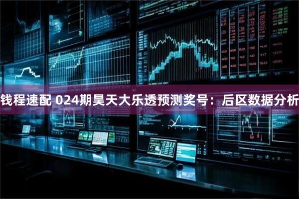 钱程速配 024期昊天大乐透预测奖号：后区数据分析