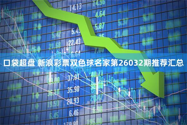 口袋超盘 新浪彩票双色球名家第26032期推荐汇总